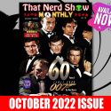 THAT NERD SHOW MONTHLY – 60 Years of James Bond: 007 | OCTOBER 2022 ISSUE AVAILABLE NOW!